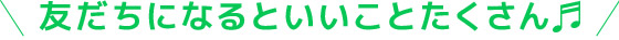 友だちになるといいことたくさん